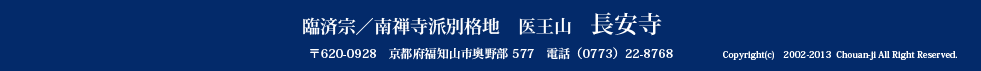 臨済宗／南禅寺派別格地　医王山　長安寺　
〒620-0928　京都府福知山市奥野部 577　電話（0773）22-8768　Copyright(c)　2002-2013  Chouan-ji All Right Reserved.